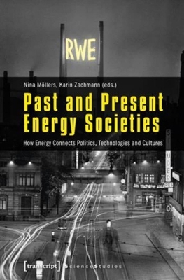 Past and Present Energy Societies: How Energy Connects Politics, Technologies, and Cultures book