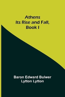 Athens: Its Rise and Fall, Book I by Edward Bulwer Lytton