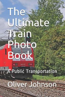 The Ultimate Train Photo Book: A Public Transportation book