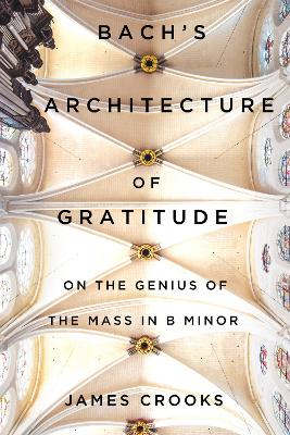 Bach’s Architecture of Gratitude: On the Genius of the Mass in B Minor book