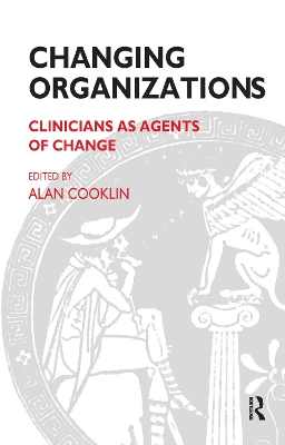 Changing Organizations: Clinicians as Agents of Change by Alan Cooklin