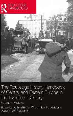 The Routledge History Handbook of Central and Eastern Europe in the Twentieth Century: Volume 4: Violence by Jochen Böhler