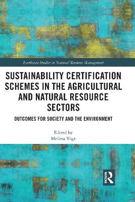 Sustainability Certification Schemes in the Agricultural and Natural Resource Sectors: Outcomes for Society and the Environment by Melissa Vogt