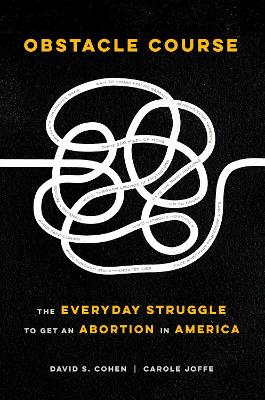 Obstacle Course: The Everyday Struggle to Get an Abortion in America by David S. Cohen