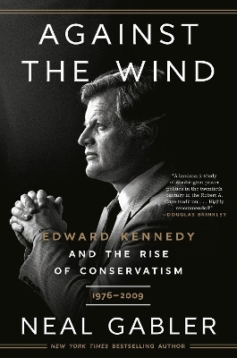 Against the Wind: Edward Kennedy and the Rise of Conservatism, 1976-2009 book