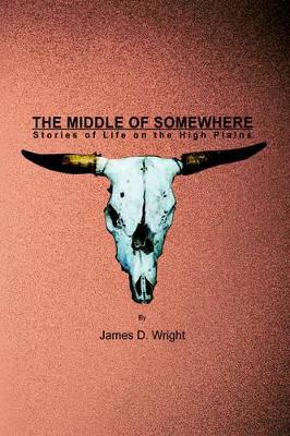The Middle of Somewhere: Stories of Life on the High Plains by Professor James D Wright