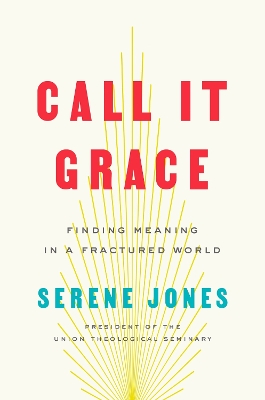 Call It Grace: Finding Meaning in an Uncomfortable World by Serene Jones