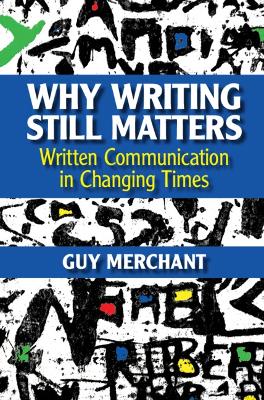 Why Writing Still Matters: Written Communication in Changing Times book