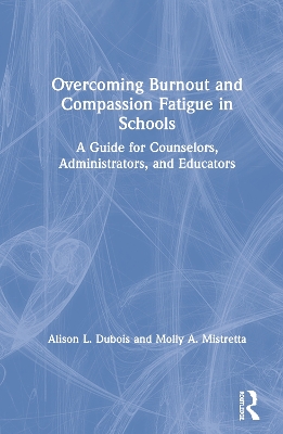 Overcoming Burnout and Compassion Fatigue in Schools: A Guide for Counselors, Administrators, and Educators by Alison L. Dubois