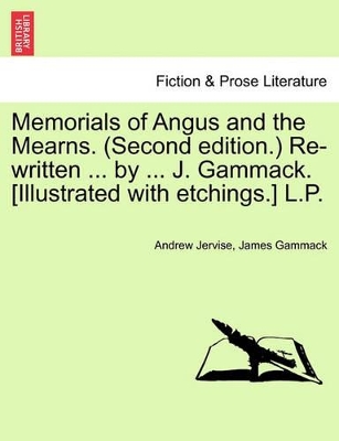 Memorials of Angus and the Mearns. (Second Edition.) Re-Written ... by ... J. Gammack. [Illustrated with Etchings.] L.P. book