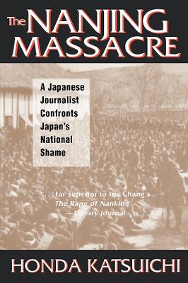 The The Nanjing Massacre: A Japanese Journalist Confronts Japan's National Shame: A Japanese Journalist Confronts Japan's National Shame by Katsuichi Honda