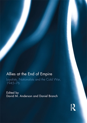 Allies at the End of Empire: Loyalists, Nationalists and the Cold War, 1945-76 by David M. Anderson