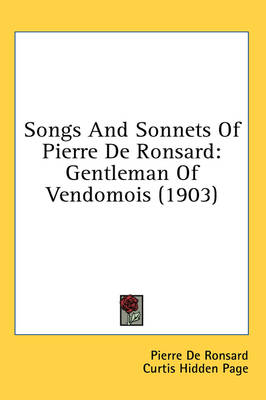 Songs And Sonnets Of Pierre De Ronsard: Gentleman Of Vendomois (1903) by Pierre De Ronsard
