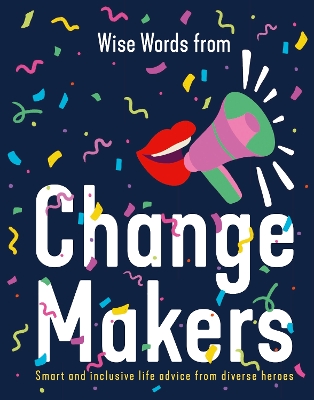 Wise Words from Change Makers: Smart and inclusive life advice from diverse heroes book