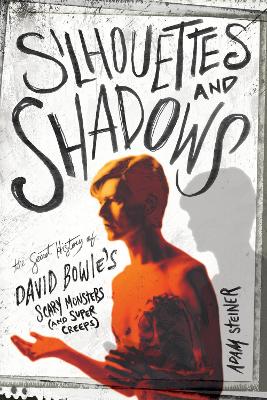 Silhouettes and Shadows: The Secret History of David Bowie’s Scary Monsters (and Super Creeps) book