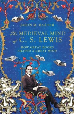 The Medieval Mind of C. S. Lewis – How Great Books Shaped a Great Mind book