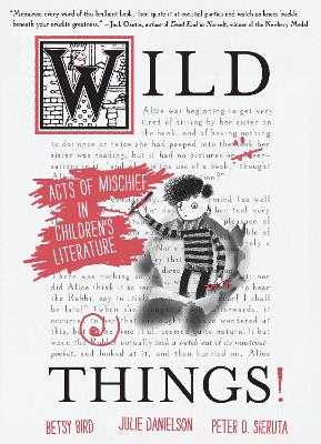 Wild Things! Acts of Mischief in Children's Literature by Betsy Bird