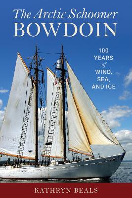 The Arctic Schooner Bowdoin: One Hundred Years of Wind, Sea, and Ice book