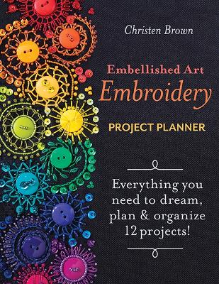 Embellished Art Embroidery Project Planner: Everything You Need to Dream, Plan & Organize 12 Projects! book