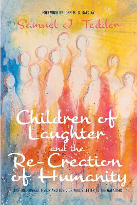 Children of Laughter and the Re-Creation of Humanity: The Theological Vision and Logic of Paul's Letter to the Galatians book