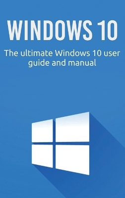 Windows 10: The ultimate Windows 10 user guide and manual! book