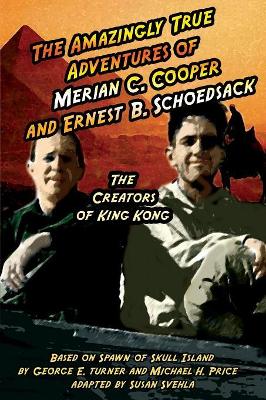 The Amazingly True Adventures of Merian C. Cooper and Ernest B. Schoedsack: The Creators of King Kong book