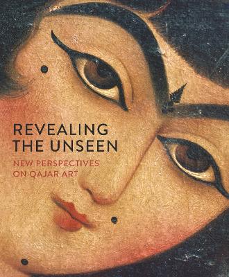 Revealing the Unseen: New Perspectives on Qajar Art: 2021 book