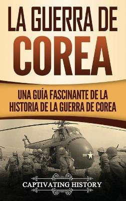 La Guerra de Corea: Una Guía Fascinante de la Historia de la Guerra de Corea by Captivating History