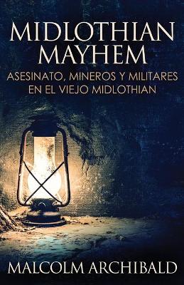 Midlothian Mayhem - Asesinato, mineros y militares en el viejo Midlothian by Malcolm Archibald