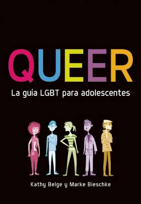 Queer. La Guía Lgbt Para Adolescentes by Kathy Belge