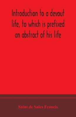 Introduction to a devout life, to which is prefixed an abstract of his life book