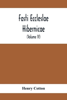 Fasti Eccleslae Hibernicae; The Succession Of The Prelates And Members Of The Cathedral Bodies In Ireland (Volume Iv) The Province Of Connaught book