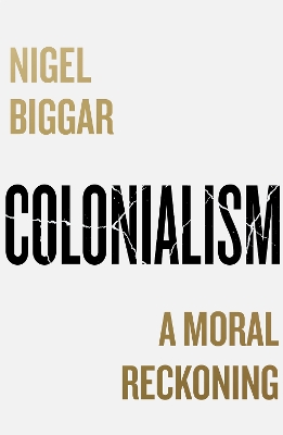 Colonialism: A Moral Reckoning by Nigel Biggar