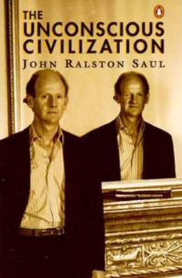 The The Unconscious Civilization by John Ralston Saul