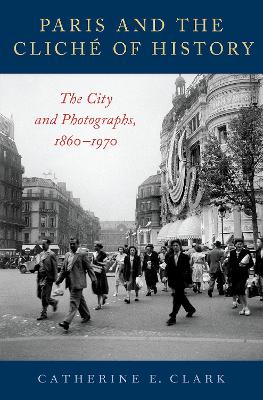 Paris and the Cliché of History: The City and Photographs, 1860-1970 book