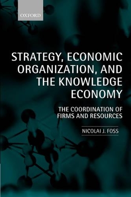 Strategy, Economic Organization, and the Knowledge Economy by Nicolai J. Foss