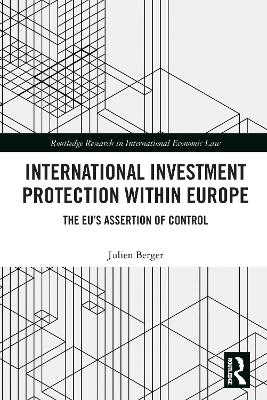 International Investment Protection within Europe: The EU’s Assertion of Control by Julien Berger