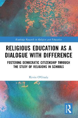 Religious Education as a Dialogue with Difference: Fostering Democratic Citizenship Through the Study of Religions in Schools by Kevin O'Grady