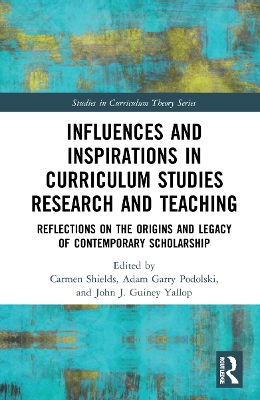 Influences and Inspirations in Curriculum Studies Research and Teaching: Reflections on the Origins and Legacy of Contemporary Scholarship by Carmen Shields