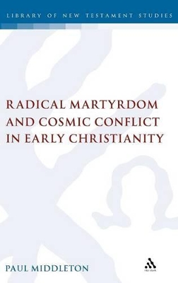 Radical Martyrdom and Cosmic Conflict in Early Christianity by Dr Paul Middleton