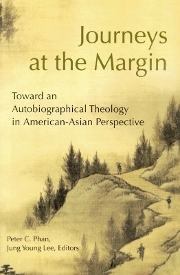 Journeys at the Margin: Toward an Autobiographical Theology in American-Asian Perspective book