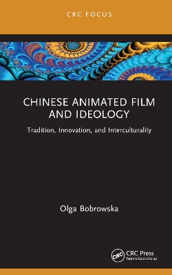Chinese Animated Film and Ideology: Tradition, Innovation, and Interculturality by Olga Bobrowska