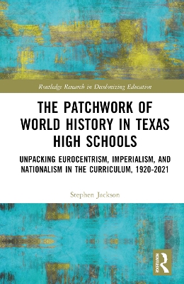 The Patchwork of World History in Texas High Schools: Unpacking Eurocentrism, Imperialism, and Nationalism in the Curriculum, 1920-2021 book