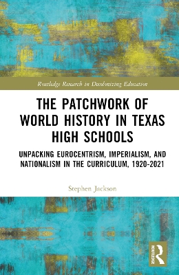 The Patchwork of World History in Texas High Schools: Unpacking Eurocentrism, Imperialism, and Nationalism in the Curriculum, 1920-2021 by Stephen Jackson