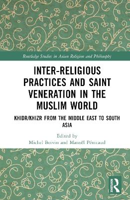 Inter-religious Practices and Saint Veneration in the Muslim World: Khidr/Khizr from the Middle East to South Asia book