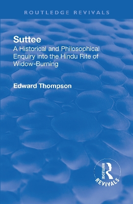 Revival: Suttee (1928): A Historical and Philosophical Enquiry Into the Hindu Rite of Widow-Burning by Edward John Thompson