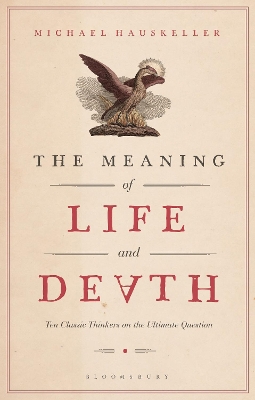 The Meaning of Life and Death: Ten Classic Thinkers on the Ultimate Question by Michael Hauskeller