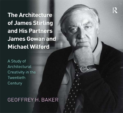 The The Architecture of James Stirling and His Partners James Gowan and Michael Wilford: A Study of Architectural Creativity in the Twentieth Century by Geoffrey H. Baker