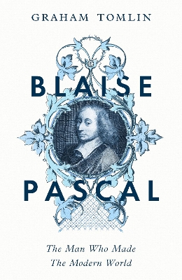 Blaise Pascal: The Man Who Made the Modern World by Graham Tomlin