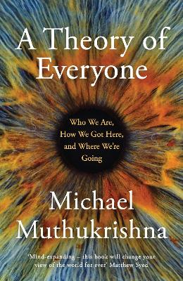 A Theory of Everyone: Who We Are, How We Got Here, and Where We’re Going by Michael Muthukrishna